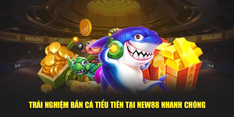Trải nghiệm bắn cá tiểu tiên tại New88 nhanh chóng